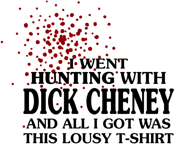 I went hunting with Cheney...